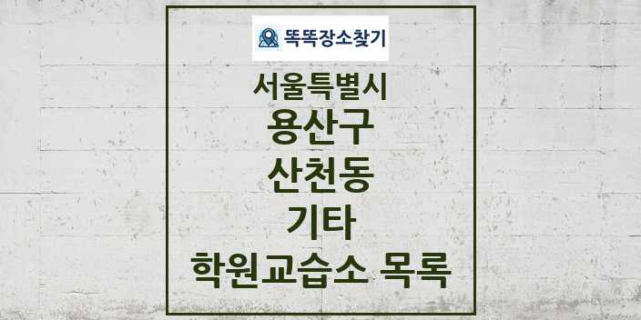 2024 산천동 기타 학원 교습소 목록 및 정보 - 서울특별시 용산구 리스트