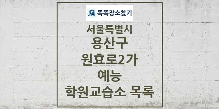 2024 원효로2가 예능 학원 교습소 목록 및 정보 - 서울특별시 용산구 리스트