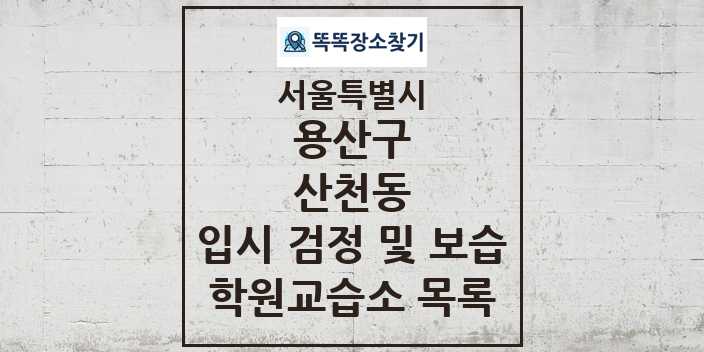 2024 산천동 입시 검정 및 보습 학원 교습소 목록 및 정보 - 서울특별시 용산구 리스트