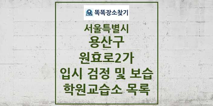 2024 원효로2가 입시 검정 및 보습 학원 교습소 목록 및 정보 - 서울특별시 용산구 리스트