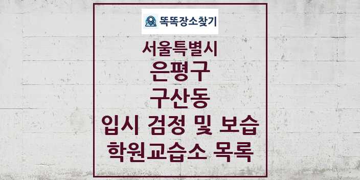 2024 구산동 입시 검정 및 보습 학원 교습소 목록 및 정보 - 서울특별시 은평구 리스트