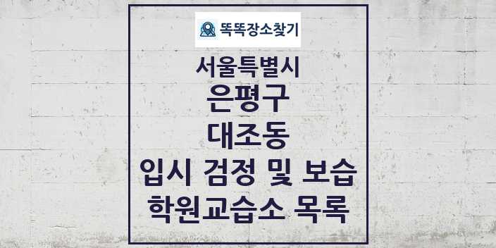 2024 대조동 입시 검정 및 보습 학원 교습소 목록 및 정보 - 서울특별시 은평구 리스트