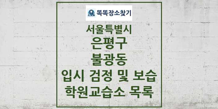 2024 불광동 입시 검정 및 보습 학원 교습소 목록 및 정보 - 서울특별시 은평구 리스트