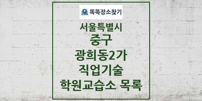 2024 광희동2가 직업기술 학원 교습소 목록 및 정보 - 서울특별시 중구 리스트