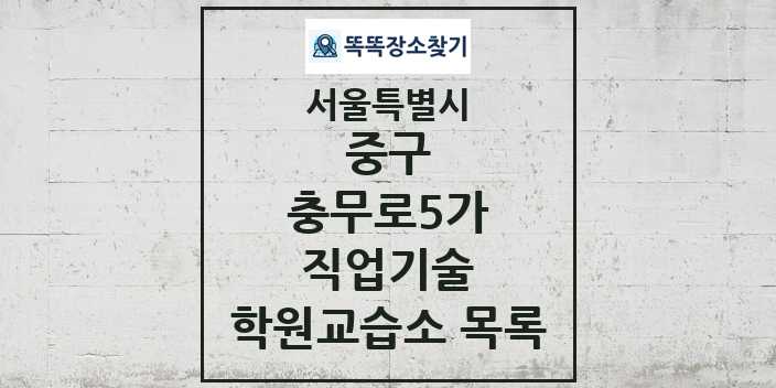 2024 충무로5가 직업기술 학원 교습소 목록 및 정보 - 서울특별시 중구 리스트