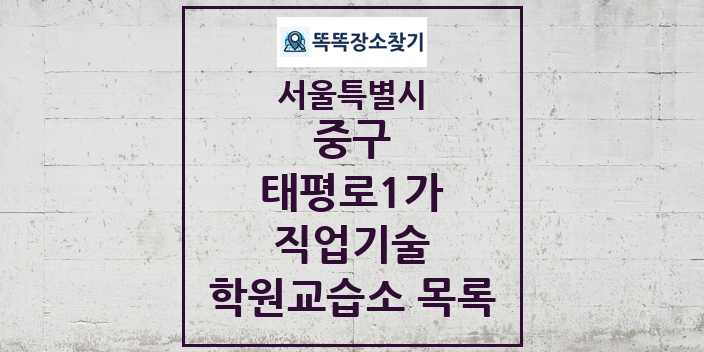 2024 태평로1가 직업기술 학원 교습소 목록 및 정보 - 서울특별시 중구 리스트