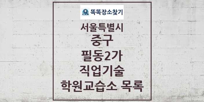 2024 필동2가 직업기술 학원 교습소 목록 및 정보 - 서울특별시 중구 리스트