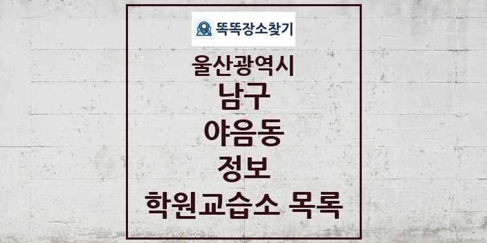 2024 야음동 정보 학원 교습소 목록 및 정보 - 울산광역시 남구 리스트