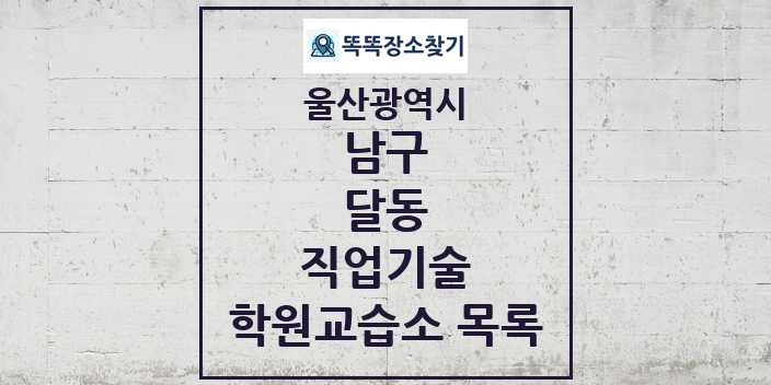 2024 달동 직업기술 학원 교습소 목록 및 정보 - 울산광역시 남구 리스트