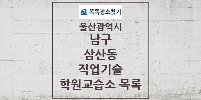 2024 삼산동 직업기술 학원 교습소 목록 및 정보 - 울산광역시 남구 리스트