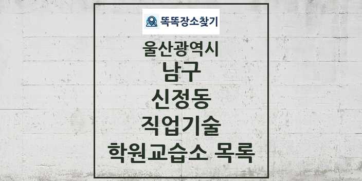 2024 신정동 직업기술 학원 교습소 목록 및 정보 - 울산광역시 남구 리스트