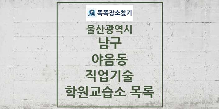 2024 야음동 직업기술 학원 교습소 목록 및 정보 - 울산광역시 남구 리스트