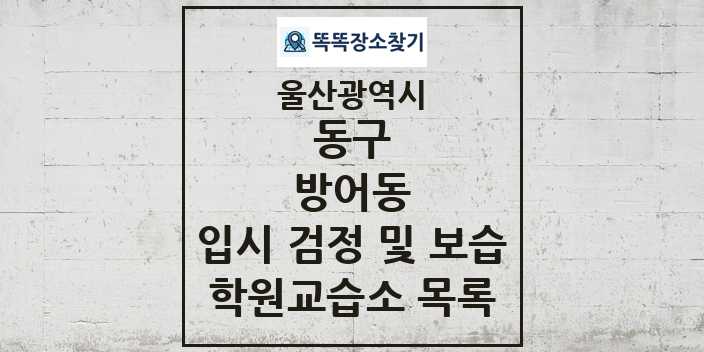 2024 방어동 입시 검정 및 보습 학원 교습소 목록 및 정보 - 울산광역시 동구 리스트