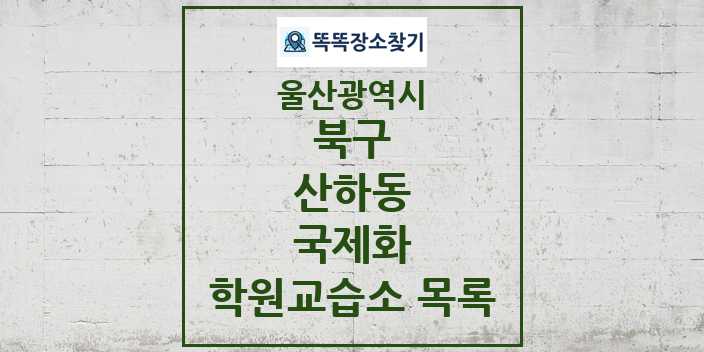 2024 산하동 국제화 학원 교습소 목록 및 정보 - 울산광역시 북구 리스트