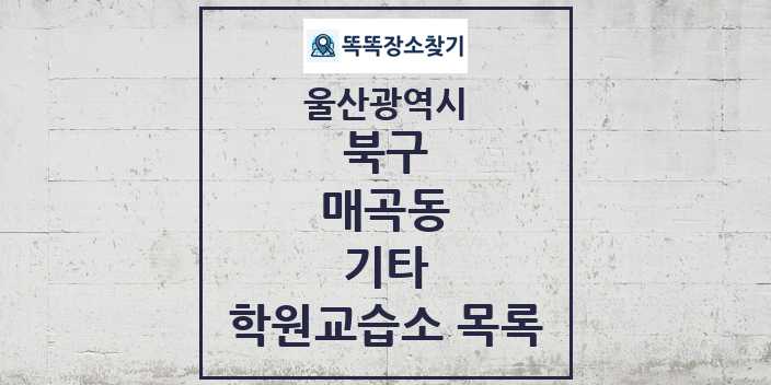 2024 매곡동 기타 학원 교습소 목록 및 정보 - 울산광역시 북구 리스트