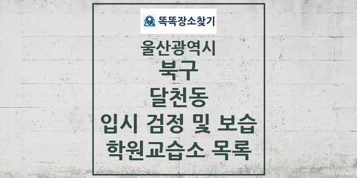 2024 달천동 입시 검정 및 보습 학원 교습소 목록 및 정보 - 울산광역시 북구 리스트