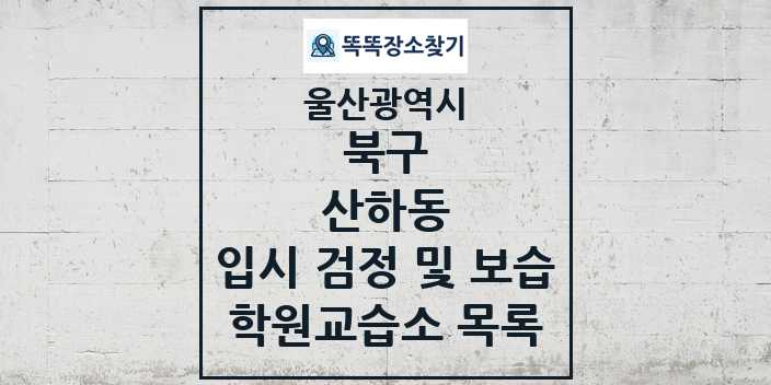 2024 산하동 입시 검정 및 보습 학원 교습소 목록 및 정보 - 울산광역시 북구 리스트