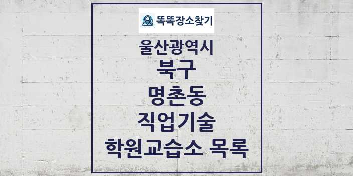 2024 명촌동 직업기술 학원 교습소 목록 및 정보 - 울산광역시 북구 리스트