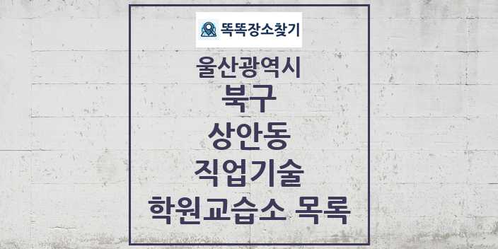 2024 상안동 직업기술 학원 교습소 목록 및 정보 - 울산광역시 북구 리스트