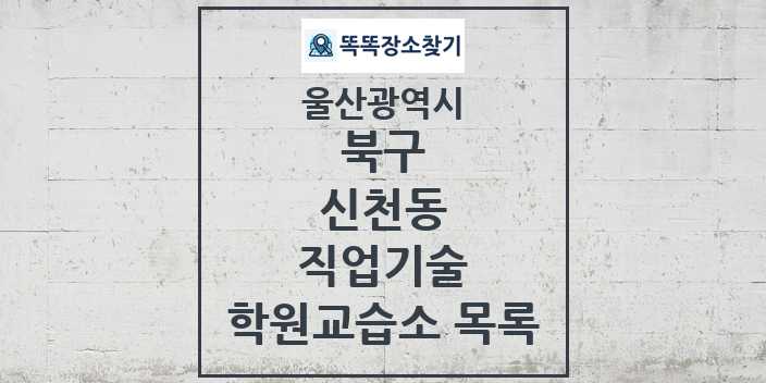 2024 신천동 직업기술 학원 교습소 목록 및 정보 - 울산광역시 북구 리스트