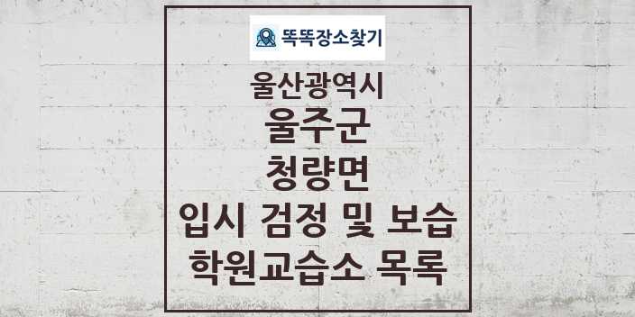 2024 청량면 입시 검정 및 보습 학원 교습소 목록 및 정보 - 울산광역시 울주군 리스트