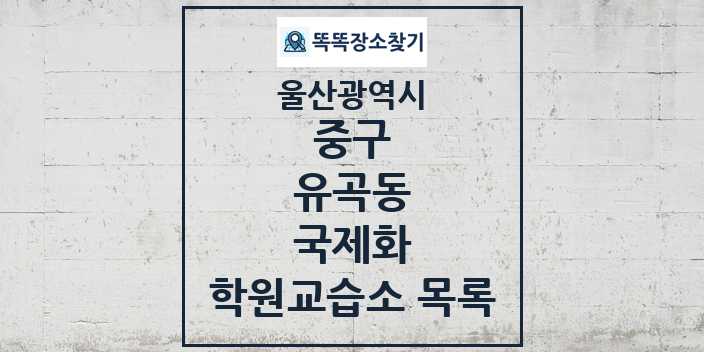 2024 유곡동 국제화 학원 교습소 목록 및 정보 - 울산광역시 중구 리스트