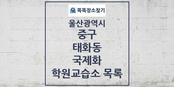 2024 태화동 국제화 학원 교습소 목록 및 정보 - 울산광역시 중구 리스트