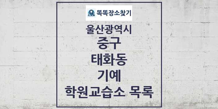 2024 태화동 기예 학원 교습소 목록 및 정보 - 울산광역시 중구 리스트