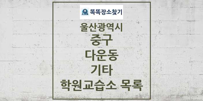 2024 다운동 기타 학원 교습소 목록 및 정보 - 울산광역시 중구 리스트