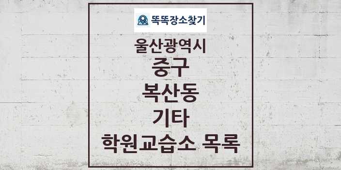 2024 복산동 기타 학원 교습소 목록 및 정보 - 울산광역시 중구 리스트