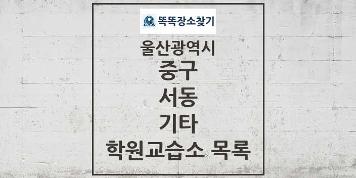 2024 서동 기타 학원 교습소 목록 및 정보 - 울산광역시 중구 리스트