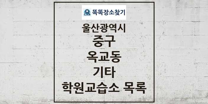 2024 옥교동 기타 학원 교습소 목록 및 정보 - 울산광역시 중구 리스트