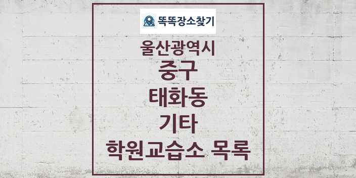 2024 태화동 기타 학원 교습소 목록 및 정보 - 울산광역시 중구 리스트