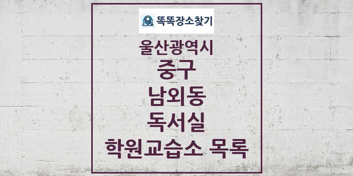 2024 남외동 독서실 학원 교습소 목록 및 정보 - 울산광역시 중구 리스트