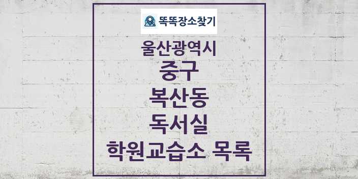 2024 복산동 독서실 학원 교습소 목록 및 정보 - 울산광역시 중구 리스트