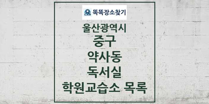 2024 약사동 독서실 학원 교습소 목록 및 정보 - 울산광역시 중구 리스트