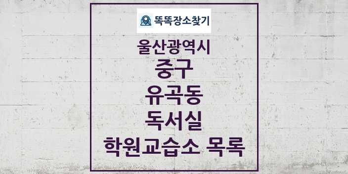 2024 유곡동 독서실 학원 교습소 목록 및 정보 - 울산광역시 중구 리스트