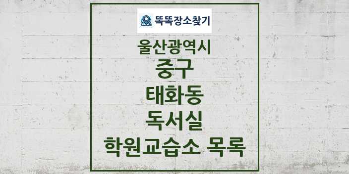 2024 태화동 독서실 학원 교습소 목록 및 정보 - 울산광역시 중구 리스트