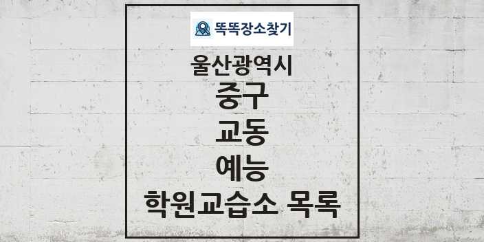 2024 교동 예능 학원 교습소 목록 및 정보 - 울산광역시 중구 리스트