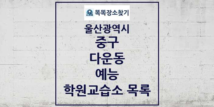 2024 다운동 예능 학원 교습소 목록 및 정보 - 울산광역시 중구 리스트