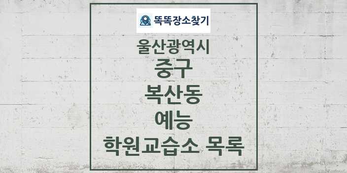 2024 복산동 예능 학원 교습소 목록 및 정보 - 울산광역시 중구 리스트