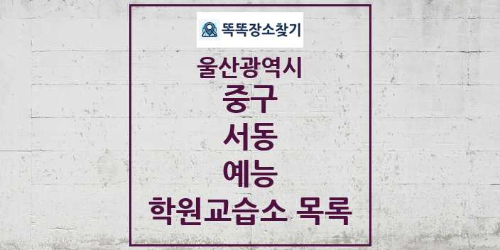 2024 서동 예능 학원 교습소 목록 및 정보 - 울산광역시 중구 리스트