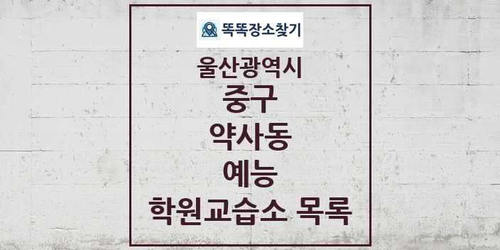 2024 약사동 예능 학원 교습소 목록 및 정보 - 울산광역시 중구 리스트