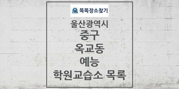 2024 옥교동 예능 학원 교습소 목록 및 정보 - 울산광역시 중구 리스트