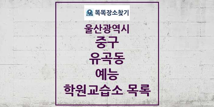 2024 유곡동 예능 학원 교습소 목록 및 정보 - 울산광역시 중구 리스트