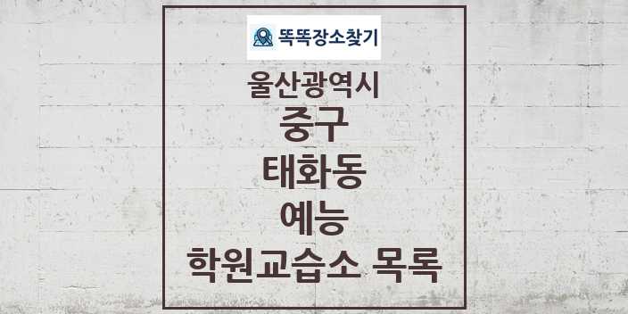 2024 태화동 예능 학원 교습소 목록 및 정보 - 울산광역시 중구 리스트