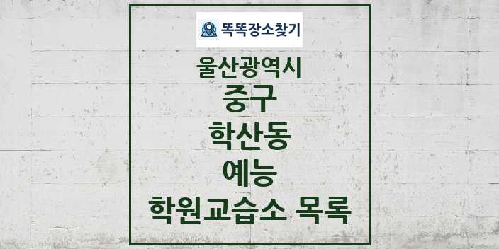 2024 학산동 예능 학원 교습소 목록 및 정보 - 울산광역시 중구 리스트