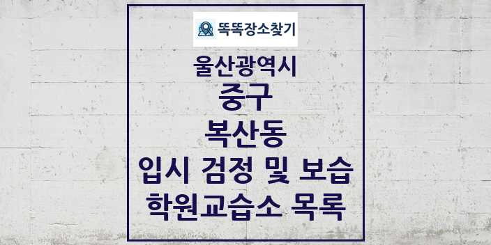 2024 복산동 입시 검정 및 보습 학원 교습소 목록 및 정보 - 울산광역시 중구 리스트