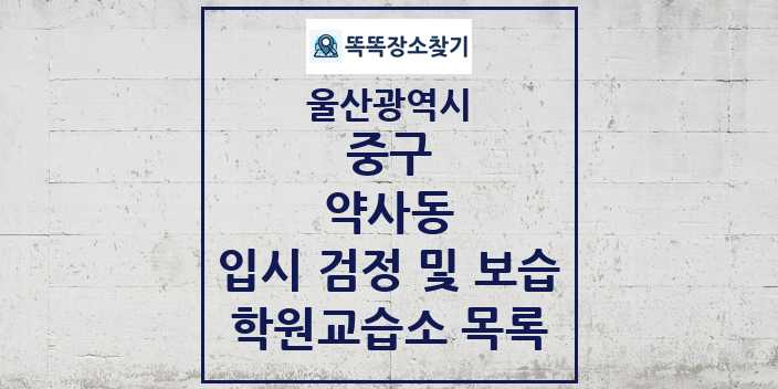 2024 약사동 입시 검정 및 보습 학원 교습소 목록 및 정보 - 울산광역시 중구 리스트