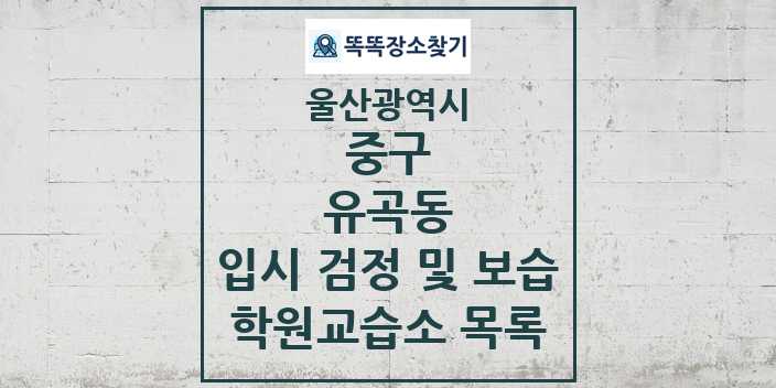 2024 유곡동 입시 검정 및 보습 학원 교습소 목록 및 정보 - 울산광역시 중구 리스트